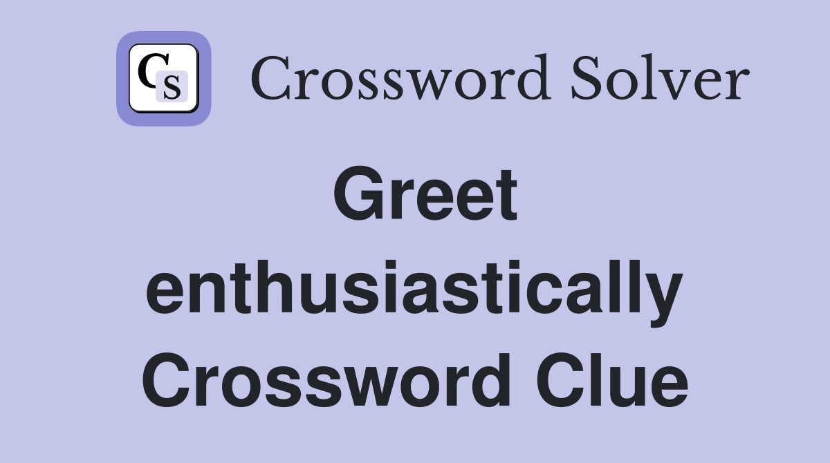 Greet enthusiastically Crossword Clue Answers Crossword Solver